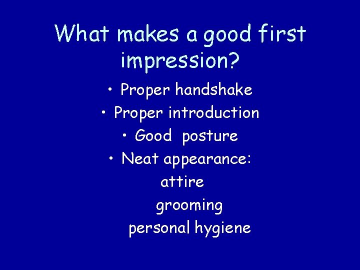 What makes a good first impression? • Proper handshake • Proper introduction • Good
