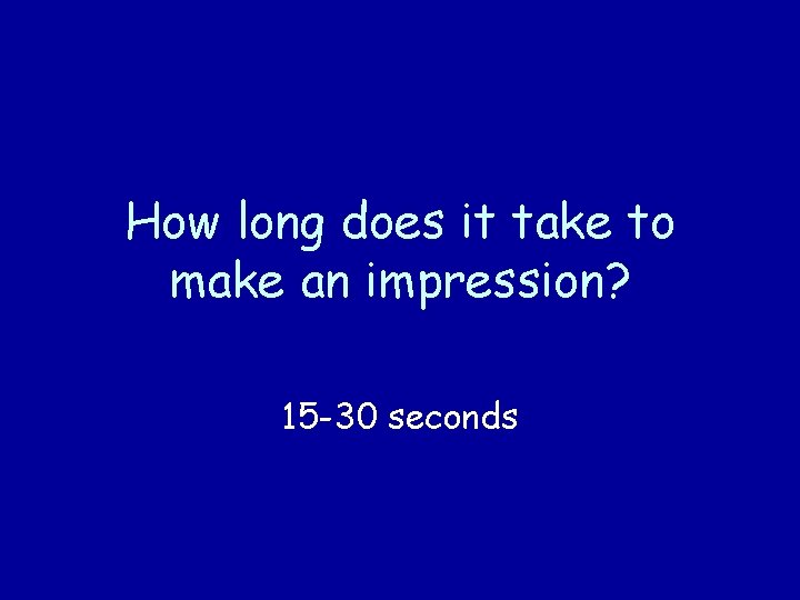How long does it take to make an impression? 15 -30 seconds 