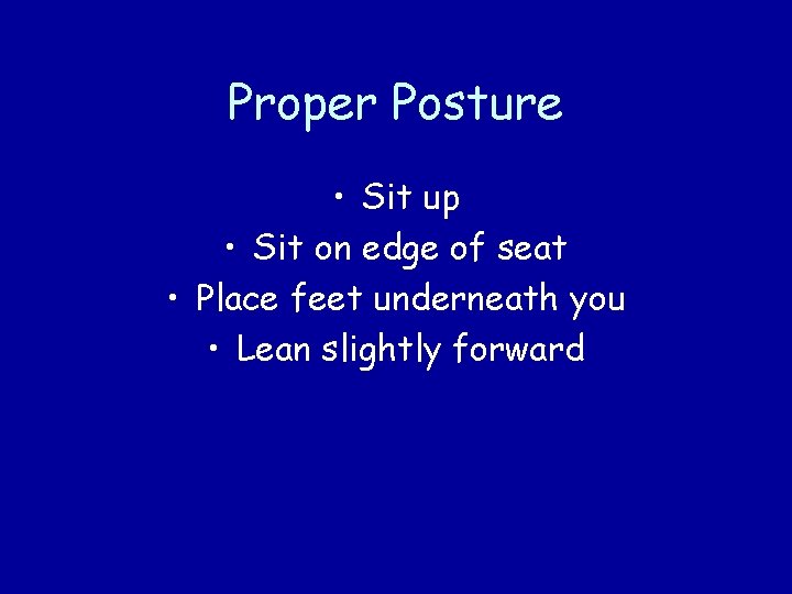 Proper Posture • Sit up • Sit on edge of seat • Place feet