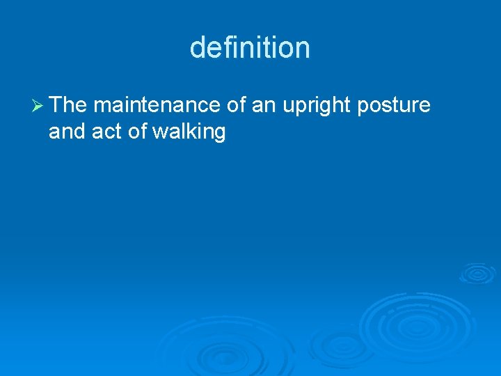 definition Ø The maintenance of an upright posture and act of walking 