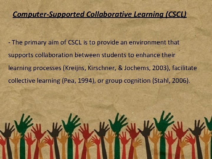 Computer-Supported Collaborative Learning (CSCL) - The primary aim of CSCL is to provide an