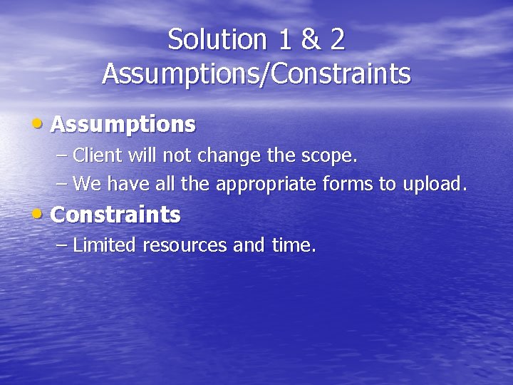 Solution 1 & 2 Assumptions/Constraints • Assumptions – Client will not change the scope.