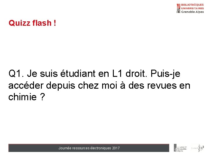 Quizz flash ! Q 1. Je suis étudiant en L 1 droit. Puis-je accéder