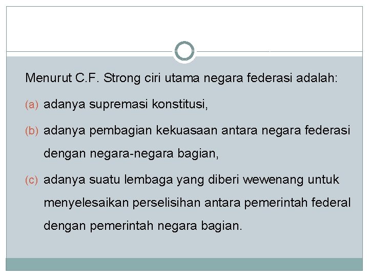 Menurut C. F. Strong ciri utama negara federasi adalah: (a) adanya supremasi konstitusi, (b)