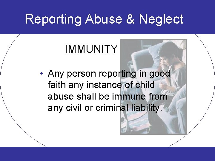 Reporting Abuse & Neglect IMMUNITY • Any person reporting in good faith any instance