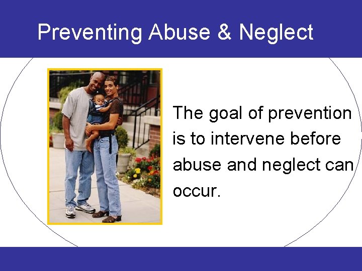 Preventing Abuse & Neglect The goal of prevention is to intervene before abuse and