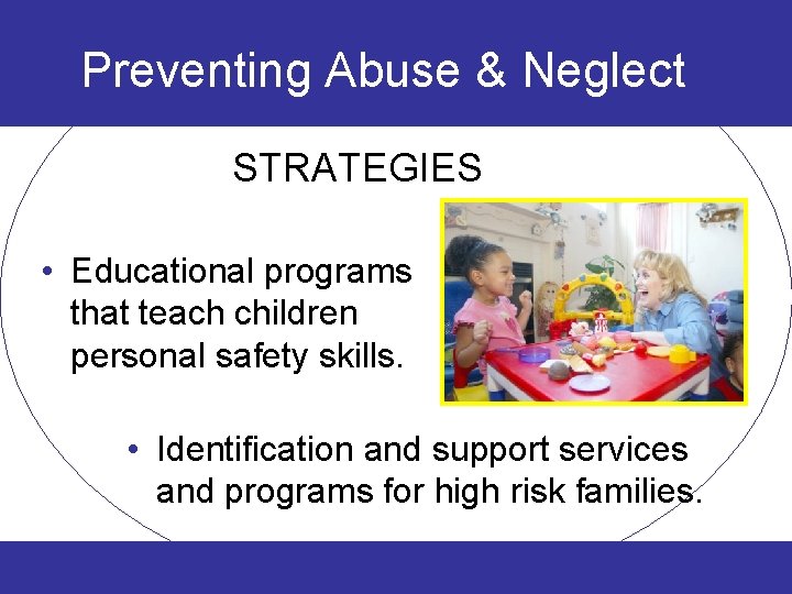 Preventing Abuse & Neglect STRATEGIES • Educational programs that teach children personal safety skills.