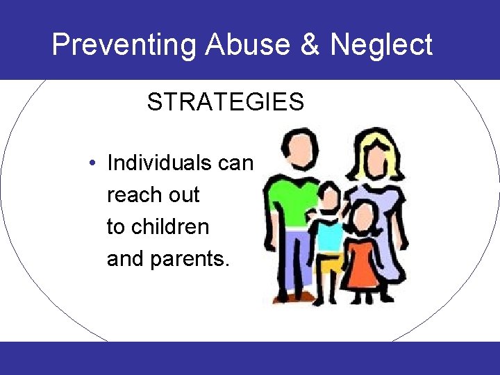 Preventing Abuse & Neglect STRATEGIES • Individuals can reach out to children and parents.