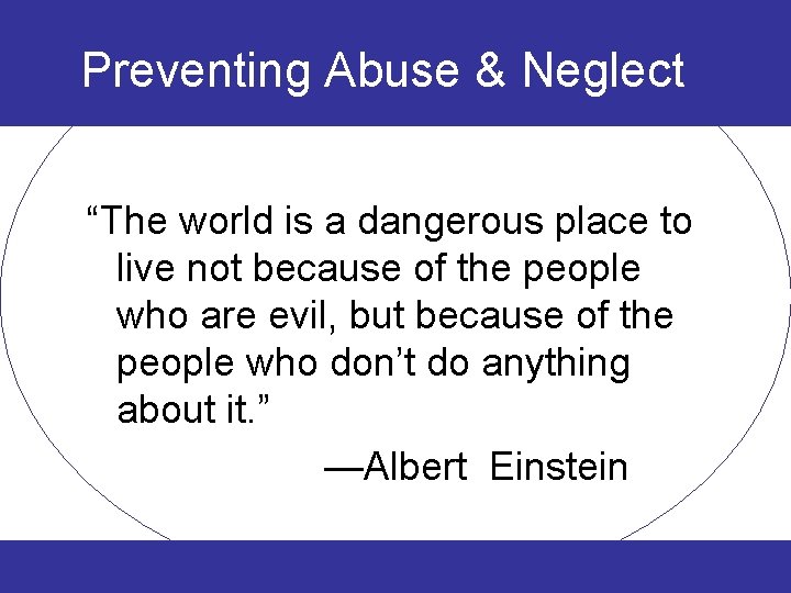 Preventing Abuse & Neglect “The world is a dangerous place to live not because