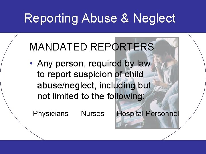 Reporting Abuse & Neglect MANDATED REPORTERS • Any person, required by law to report