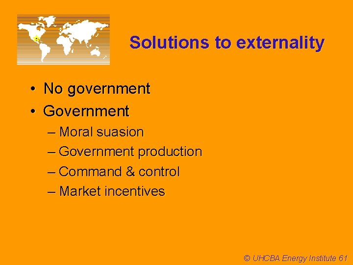 Solutions to externality • No government • Government – Moral suasion – Government production