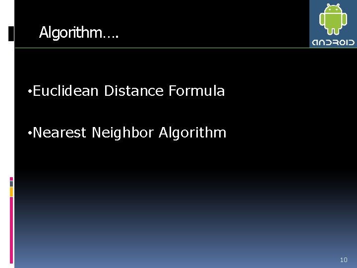 Algorithm…. • Euclidean Distance Formula • Nearest Neighbor Algorithm 10 