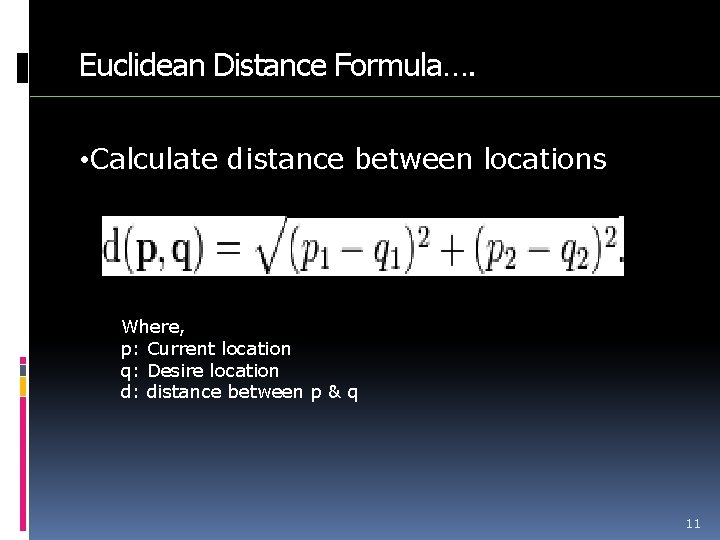 Euclidean Distance Formula…. • Calculate distance between locations Where, p: Current location q: Desire