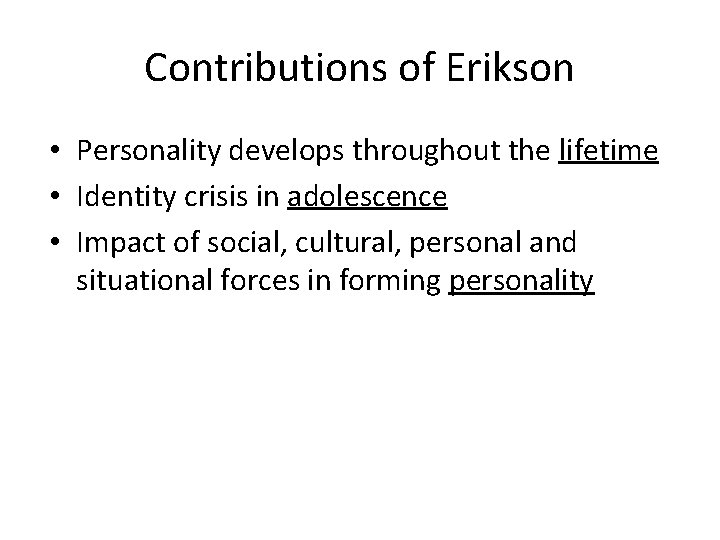 Contributions of Erikson • Personality develops throughout the lifetime • Identity crisis in adolescence