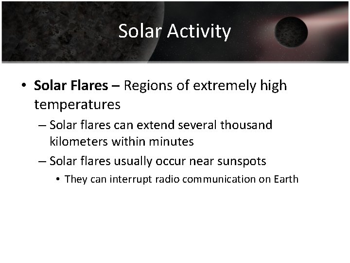 Solar Activity • Solar Flares – Regions of extremely high temperatures – Solar flares