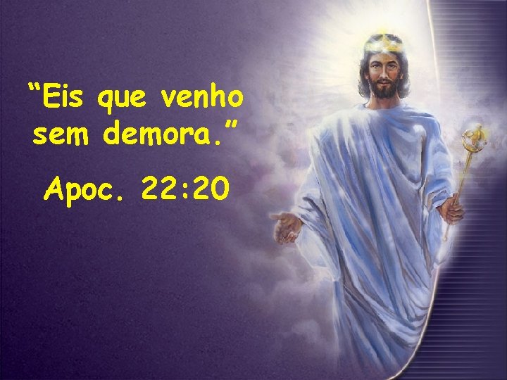 “Eis que venho sem demora. ” Apoc. 22: 20 