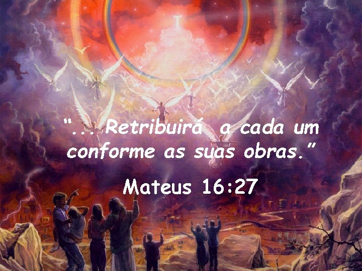 “. . . Retribuirá a cada um conforme as suas obras. ” Mateus 16: