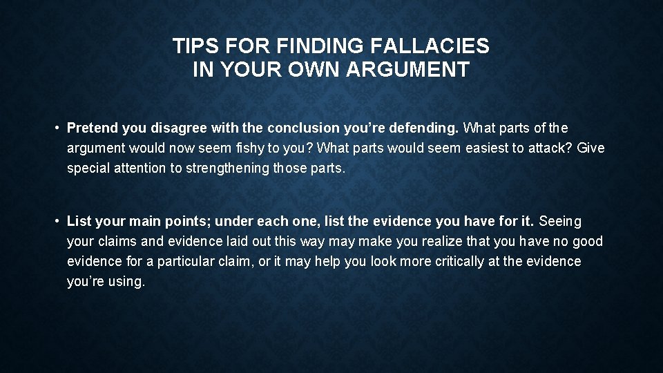 TIPS FOR FINDING FALLACIES IN YOUR OWN ARGUMENT • Pretend you disagree with the
