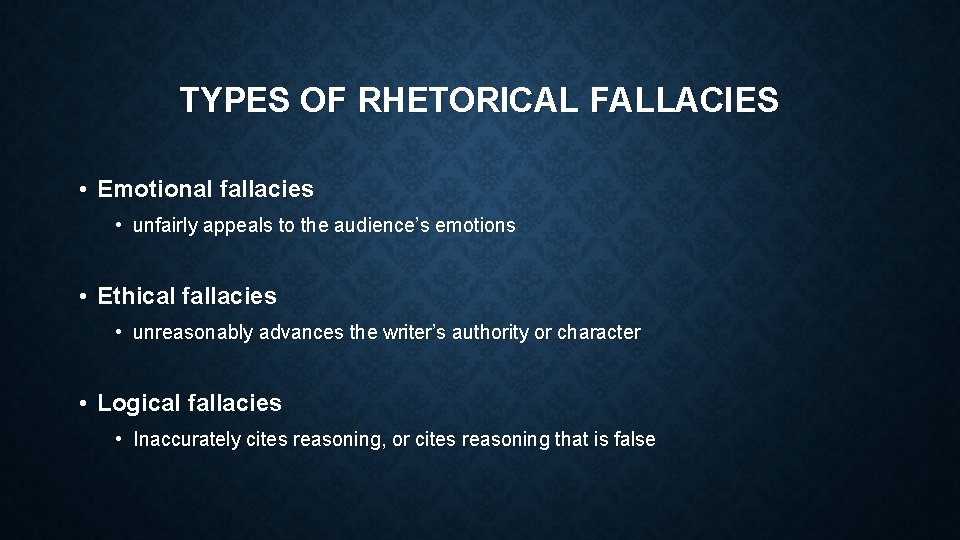 TYPES OF RHETORICAL FALLACIES • Emotional fallacies • unfairly appeals to the audience’s emotions