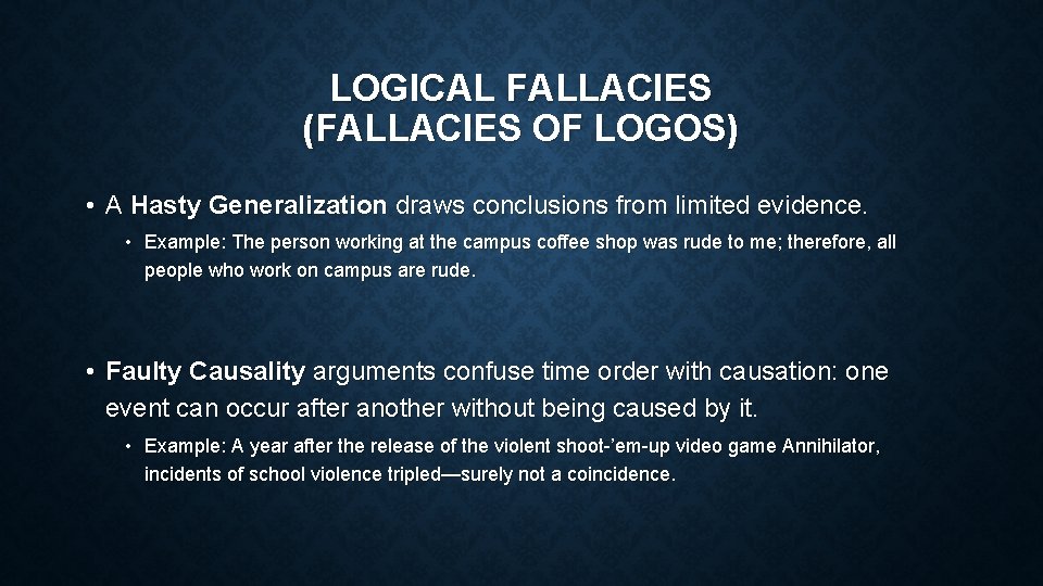 LOGICAL FALLACIES (FALLACIES OF LOGOS) • A Hasty Generalization draws conclusions from limited evidence.