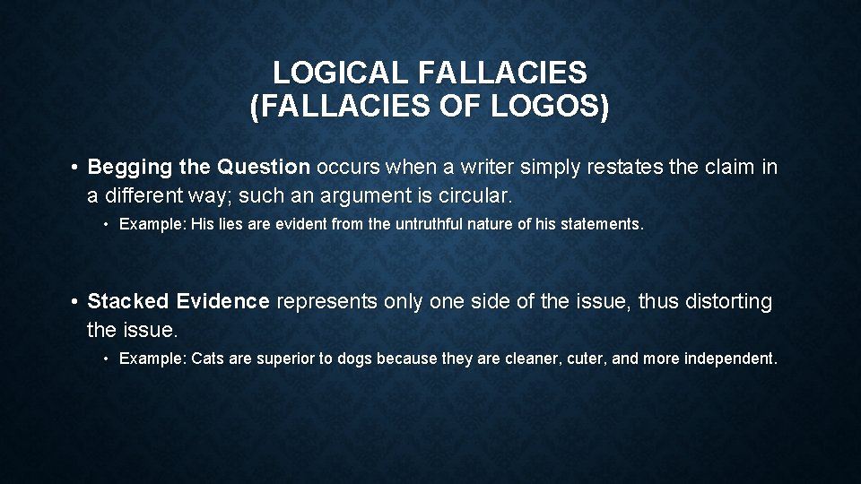 LOGICAL FALLACIES (FALLACIES OF LOGOS) • Begging the Question occurs when a writer simply