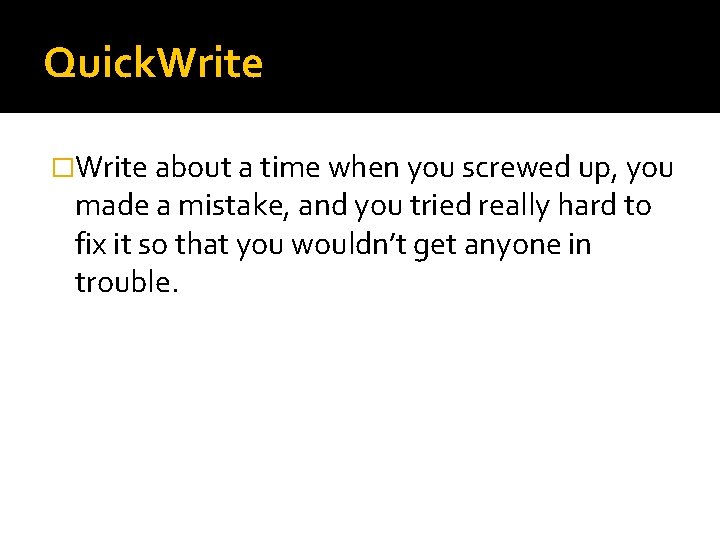 Quick. Write �Write about a time when you screwed up, you made a mistake,