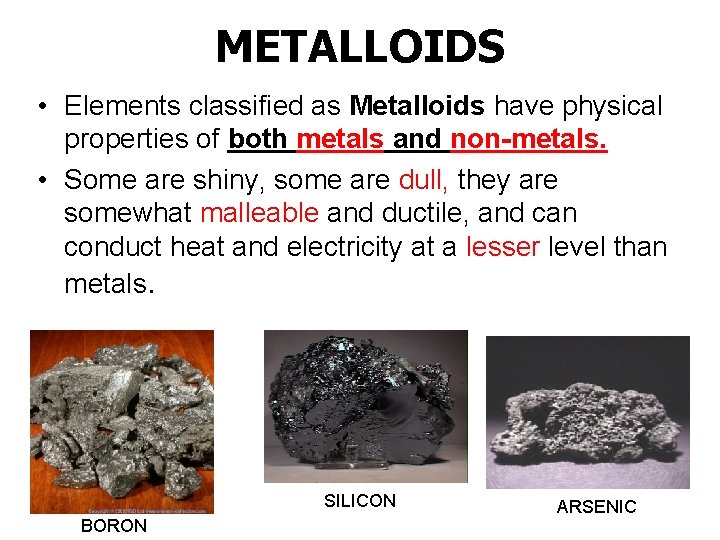 METALLOIDS • Elements classified as Metalloids have physical properties of both metals and non-metals.