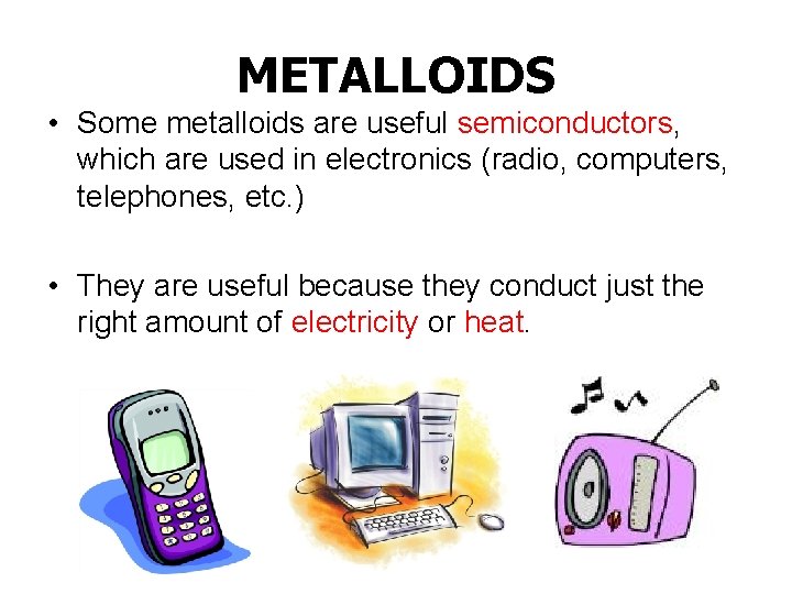 METALLOIDS • Some metalloids are useful semiconductors, which are used in electronics (radio, computers,