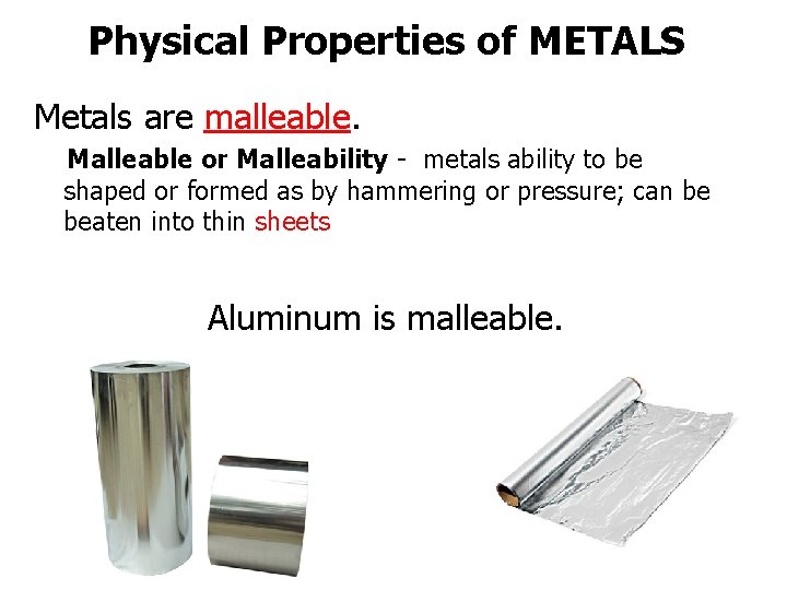 Physical Properties of METALS Metals are malleable. Malleable or Malleability - metals ability to