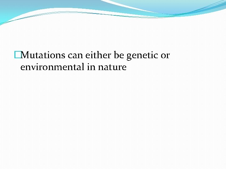 �Mutations can either be genetic or environmental in nature 