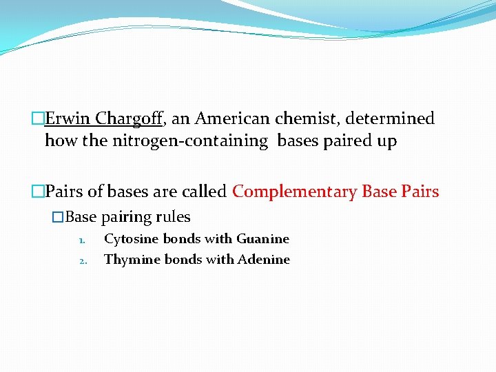 �Erwin Chargoff, an American chemist, determined how the nitrogen-containing bases paired up �Pairs of