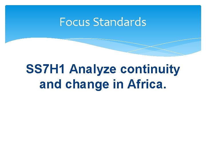 Focus Standards SS 7 H 1 Analyze continuity and change in Africa. 