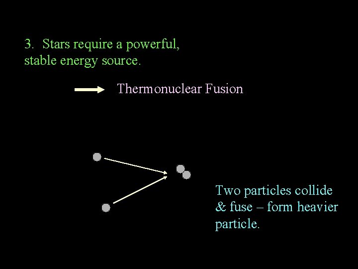3. Stars require a powerful, stable energy source. Thermonuclear Fusion Two particles collide &