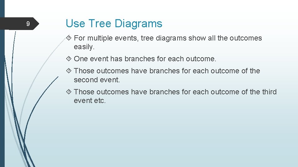 9 Use Tree Diagrams For multiple events, tree diagrams show all the outcomes easily.