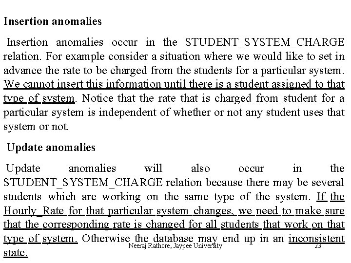 Insertion anomalies occur in the STUDENT_SYSTEM_CHARGE relation. For example consider a situation where we
