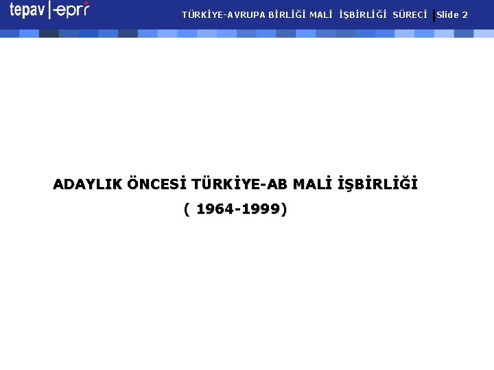 TÜRKİYE-AVRUPA BİRLİĞİ MALİ İŞBİRLİĞİ SÜRECİ ADAYLIK ÖNCESİ TÜRKİYE-AB MALİ İŞBİRLİĞİ ( 1964 -1999) Slide