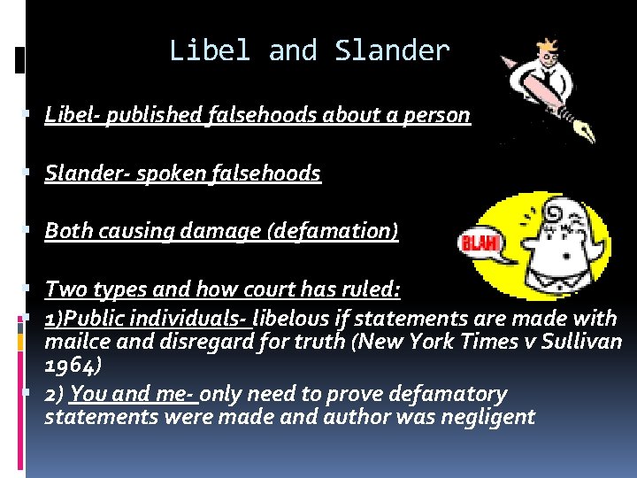 Libel and Slander Libel- published falsehoods about a person Slander- spoken falsehoods Both causing