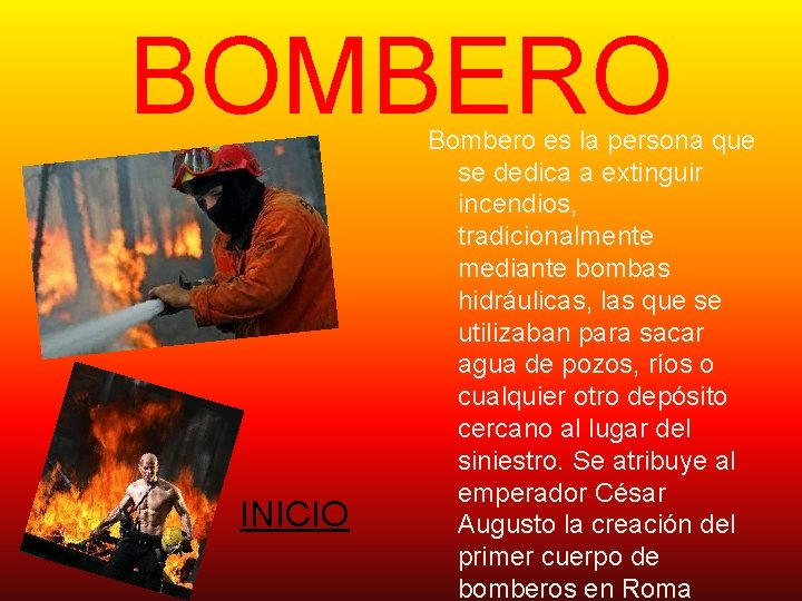 BOMBERO INICIO Bombero es la persona que se dedica a extinguir incendios, tradicionalmente mediante