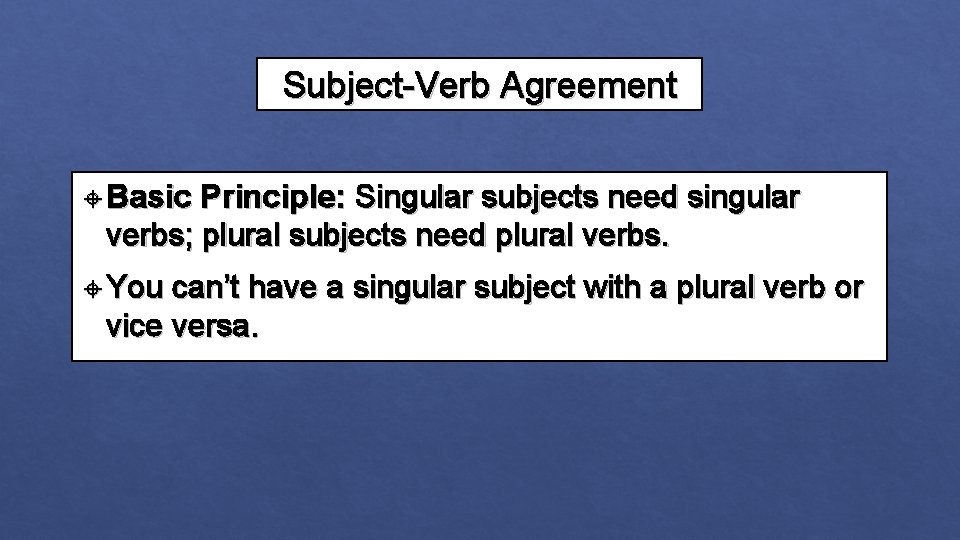 Subject-Verb Agreement Basic Principle: Singular subjects need singular verbs; plural subjects need plural verbs.