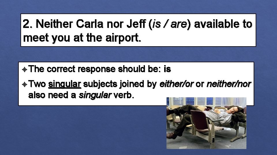 2. Neither Carla nor Jeff (is / are) available to meet you at the