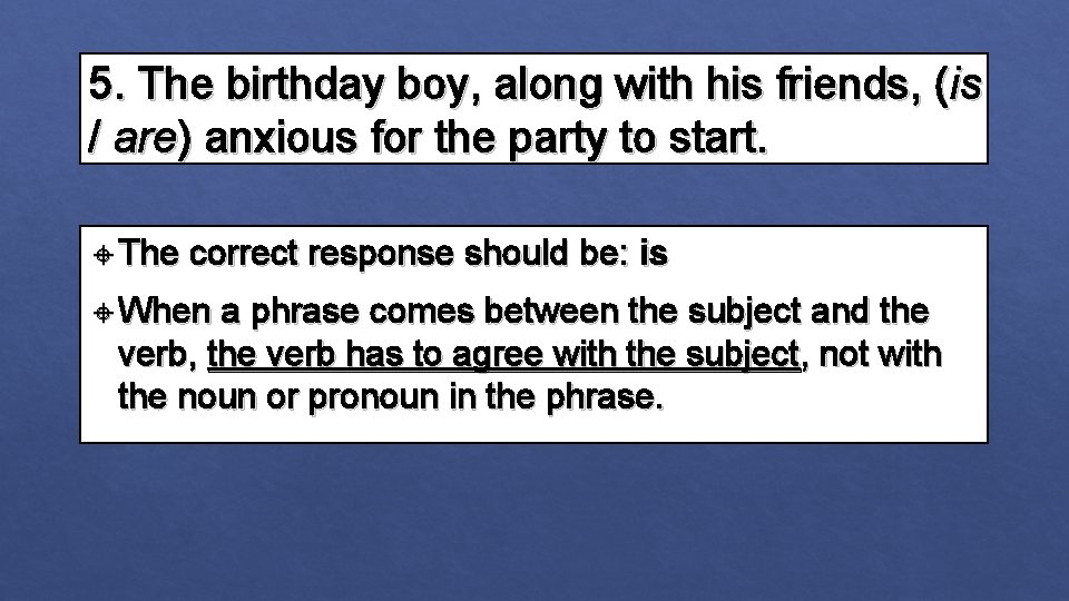 5. The birthday boy, along with his friends, (is / are) anxious for the 5. The birthday boy, along with his friends, (is / are) anxious for the
