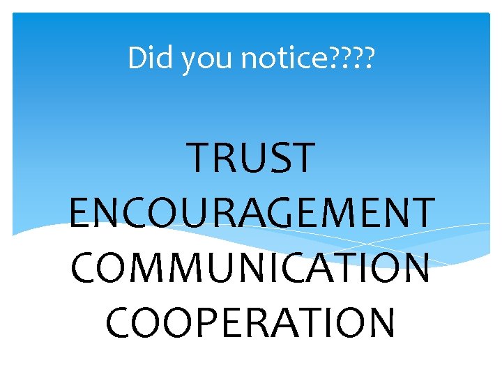 Did you notice? ? TRUST ENCOURAGEMENT COMMUNICATION COOPERATION 