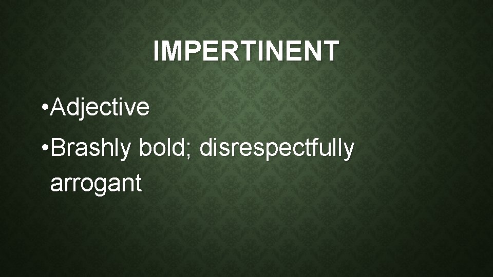 IMPERTINENT • Adjective • Brashly bold; disrespectfully arrogant 