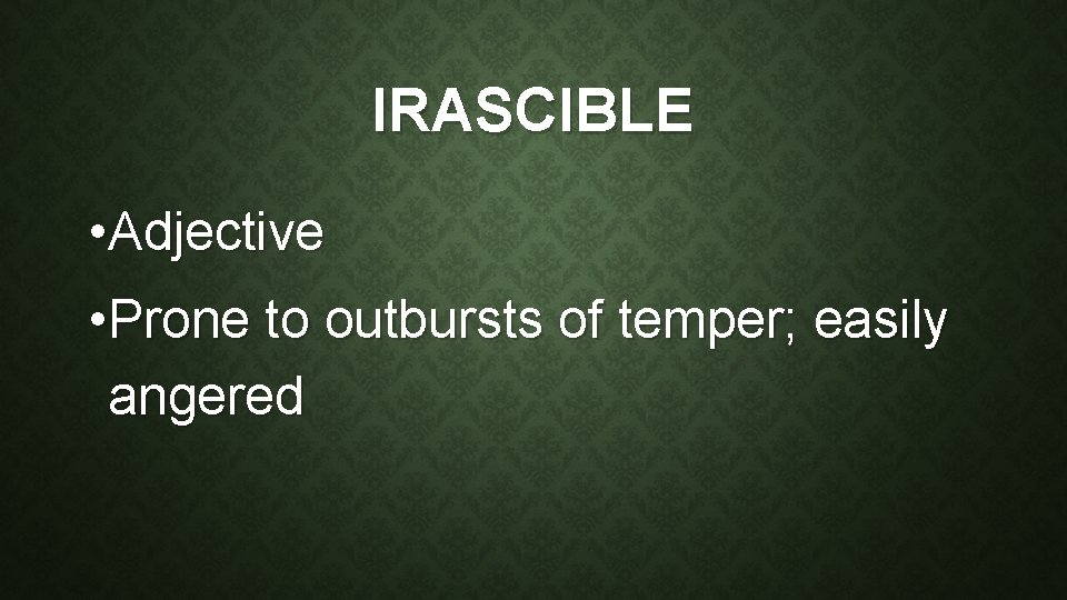 IRASCIBLE • Adjective • Prone to outbursts of temper; easily angered 