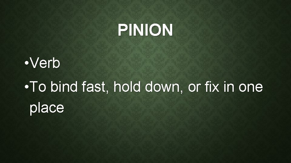 PINION • Verb • To bind fast, hold down, or fix in one place
