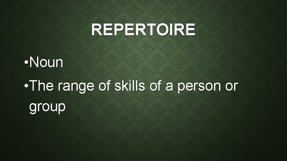 REPERTOIRE • Noun • The range of skills of a person or group 