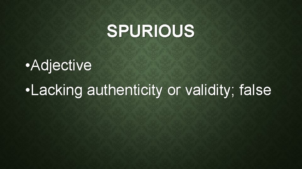 SPURIOUS • Adjective • Lacking authenticity or validity; false 