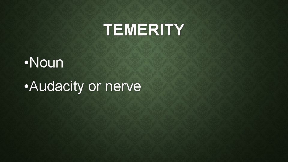 TEMERITY • Noun • Audacity or nerve 