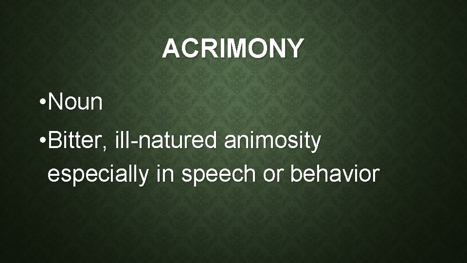 ACRIMONY • Noun • Bitter, ill-natured animosity especially in speech or behavior 