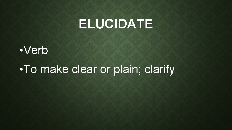 ELUCIDATE • Verb • To make clear or plain; clarify 